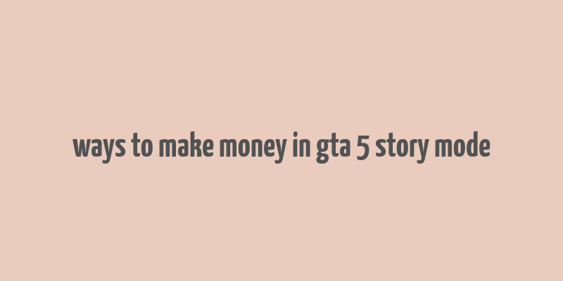 ways to make money in gta 5 story mode