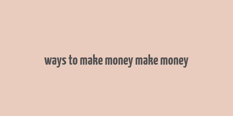 ways to make money make money