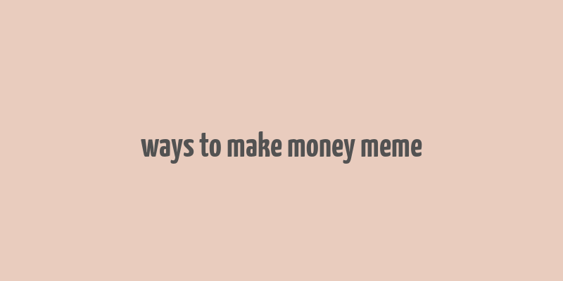 ways to make money meme