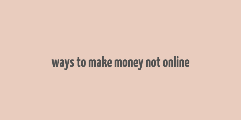 ways to make money not online