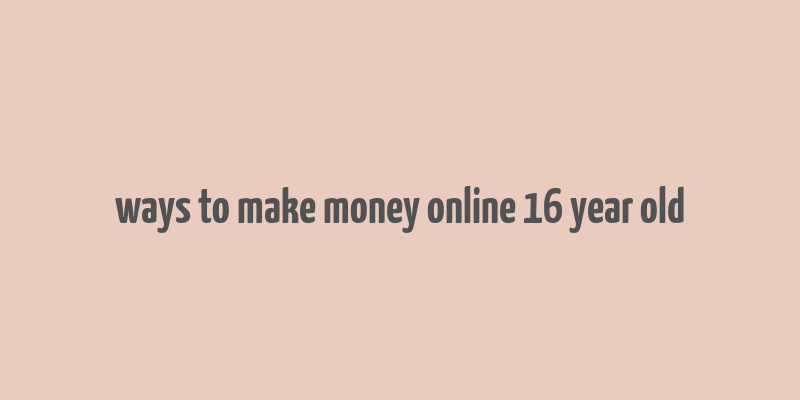 ways to make money online 16 year old