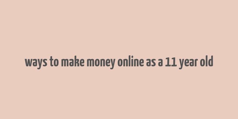 ways to make money online as a 11 year old