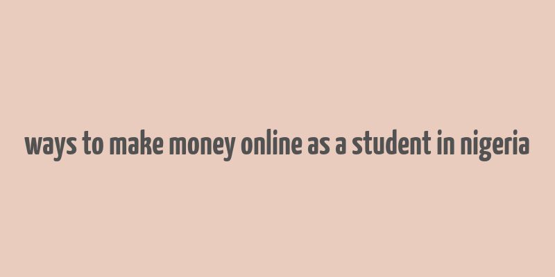 ways to make money online as a student in nigeria