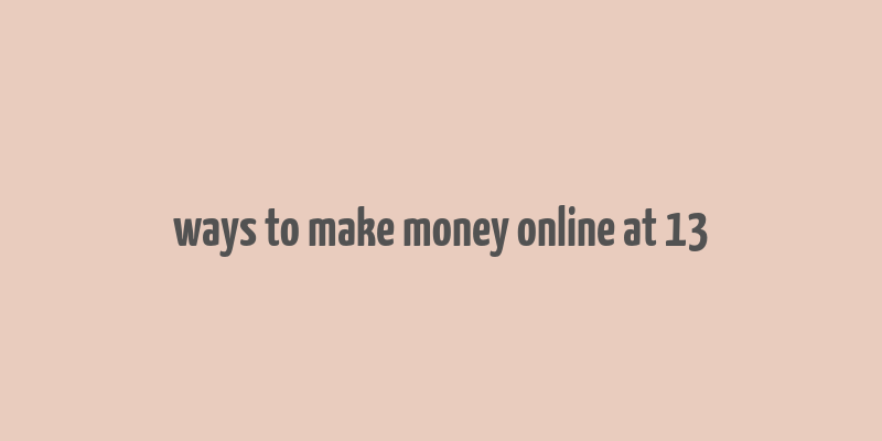 ways to make money online at 13