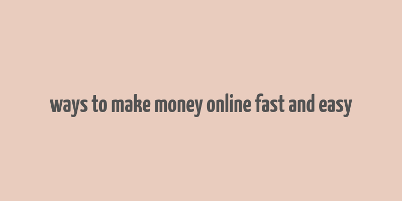 ways to make money online fast and easy