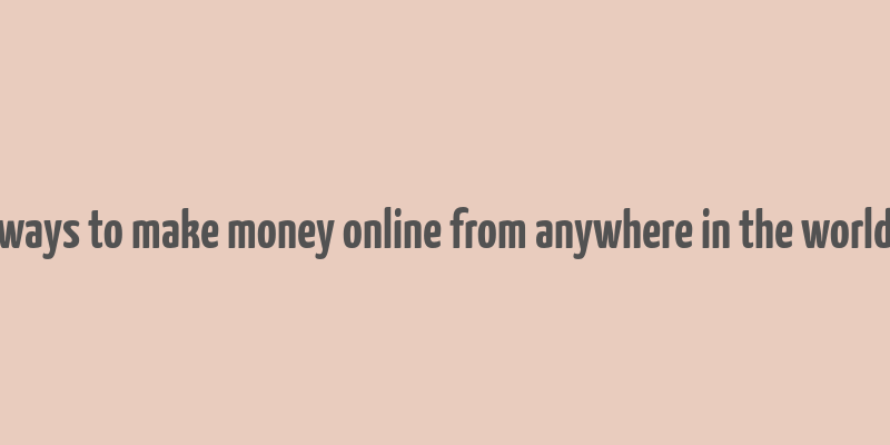 ways to make money online from anywhere in the world