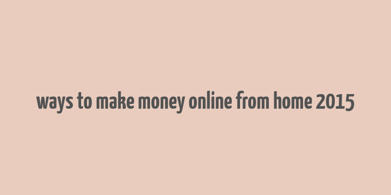 ways to make money online from home 2015