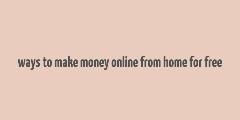 ways to make money online from home for free