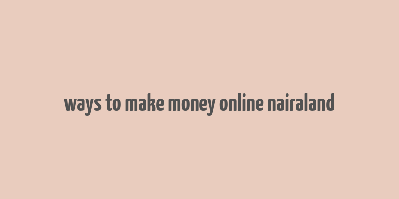 ways to make money online nairaland