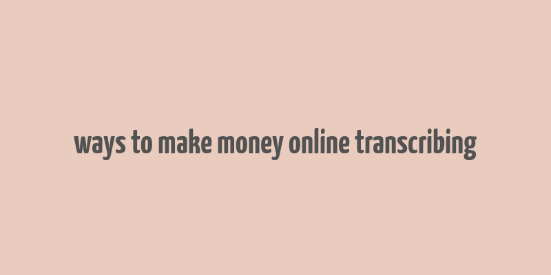 ways to make money online transcribing