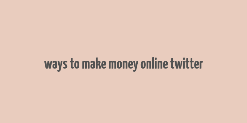 ways to make money online twitter