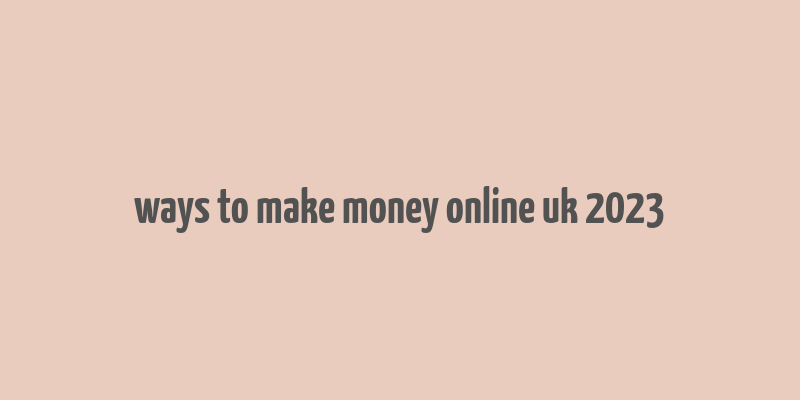 ways to make money online uk 2023