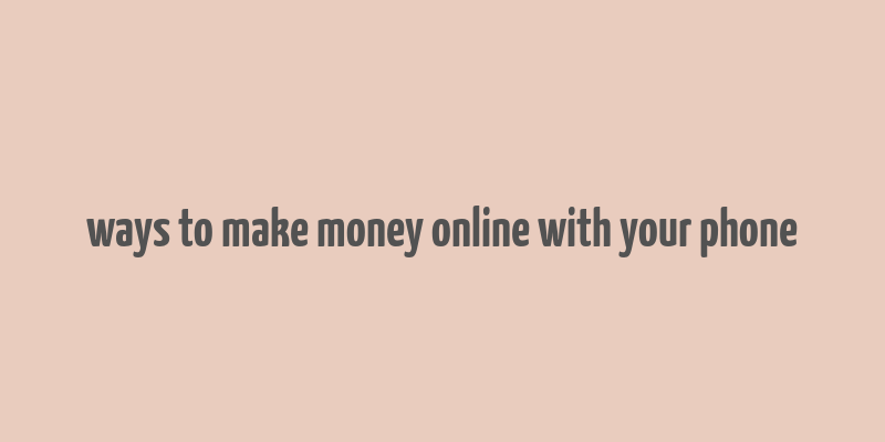 ways to make money online with your phone