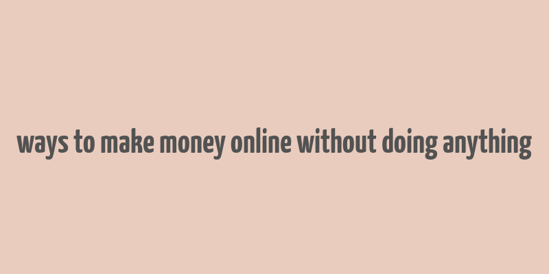 ways to make money online without doing anything