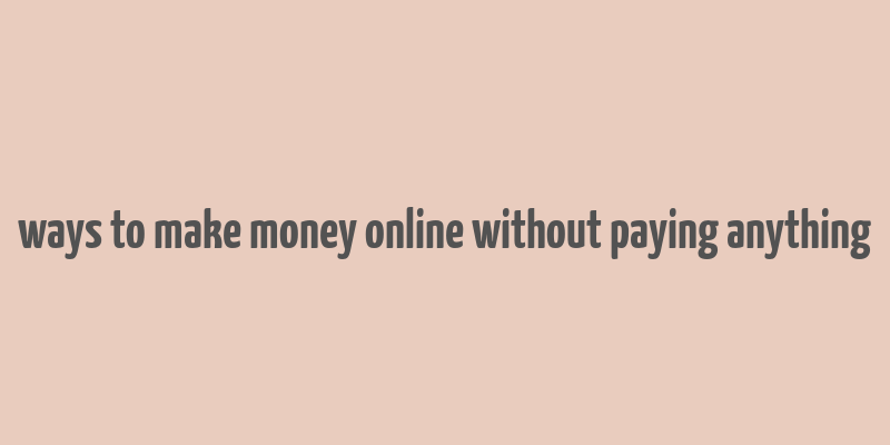 ways to make money online without paying anything