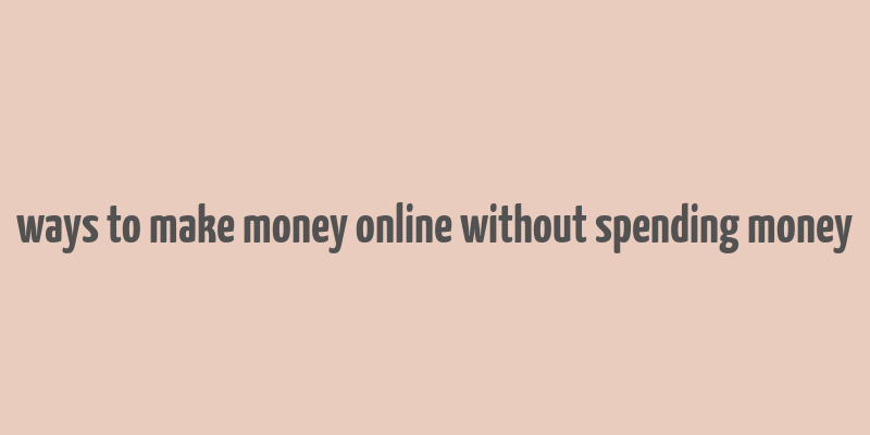 ways to make money online without spending money