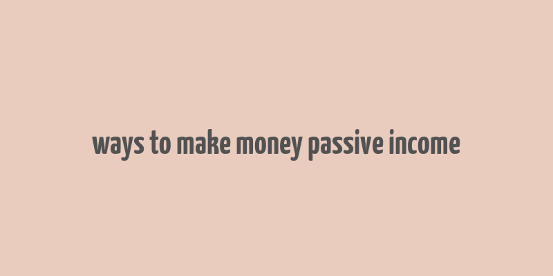 ways to make money passive income