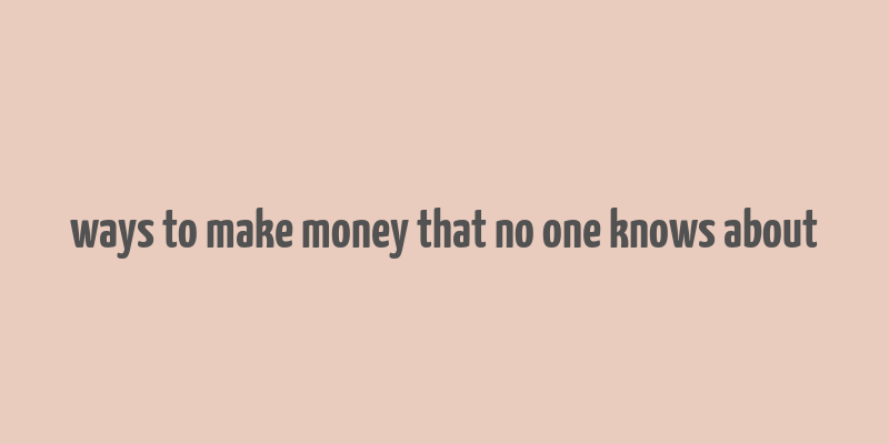 ways to make money that no one knows about