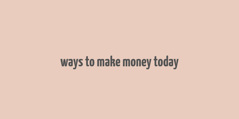 ways to make money today