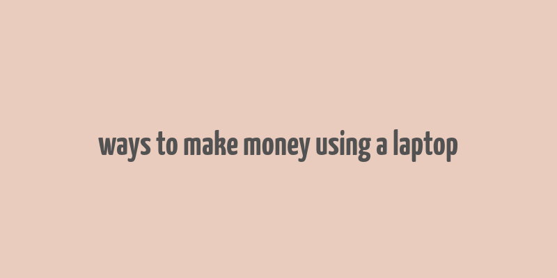 ways to make money using a laptop