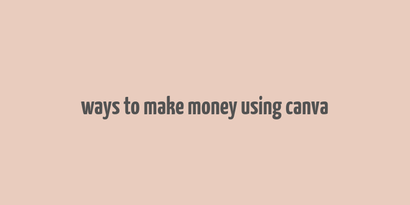 ways to make money using canva