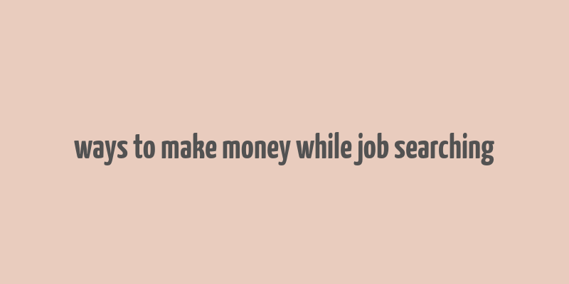 ways to make money while job searching