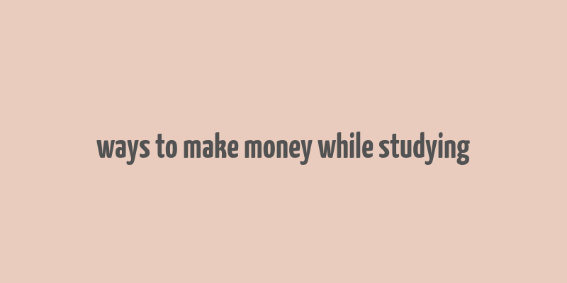 ways to make money while studying