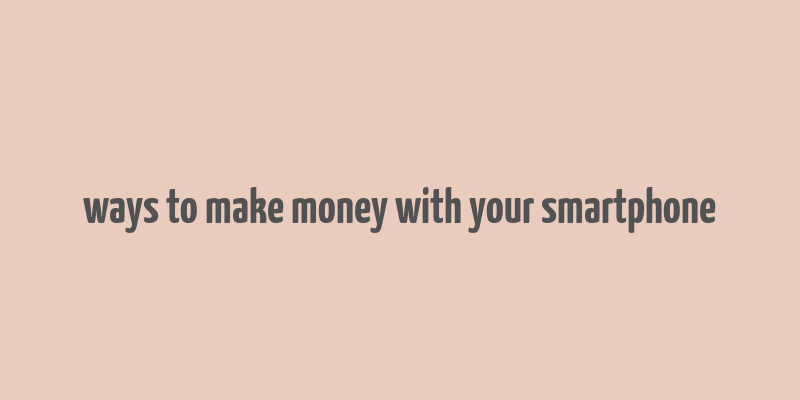 ways to make money with your smartphone