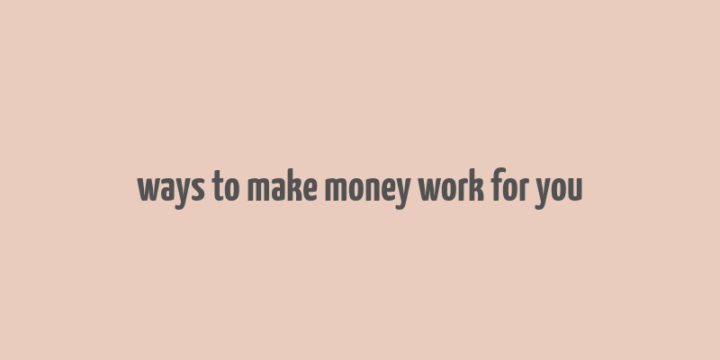 ways to make money work for you