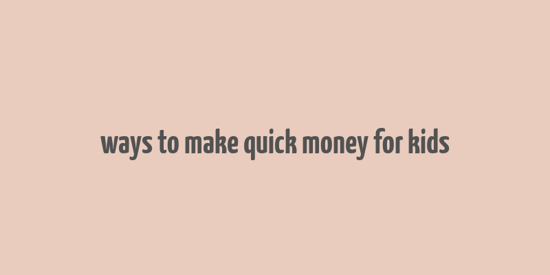 ways to make quick money for kids