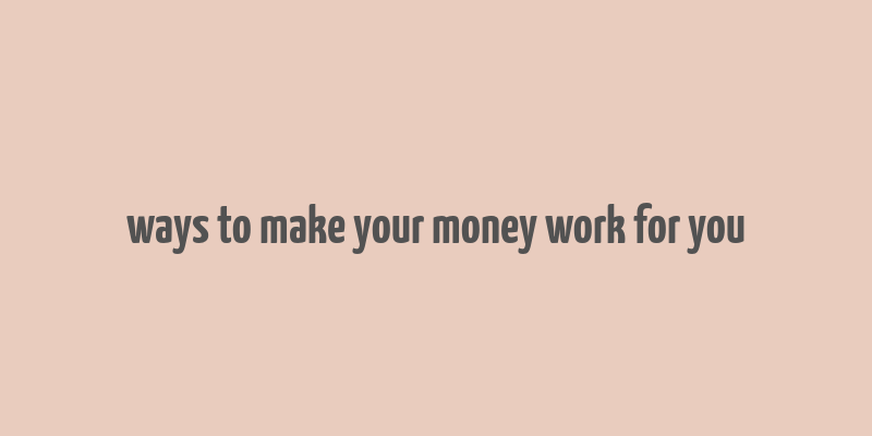 ways to make your money work for you