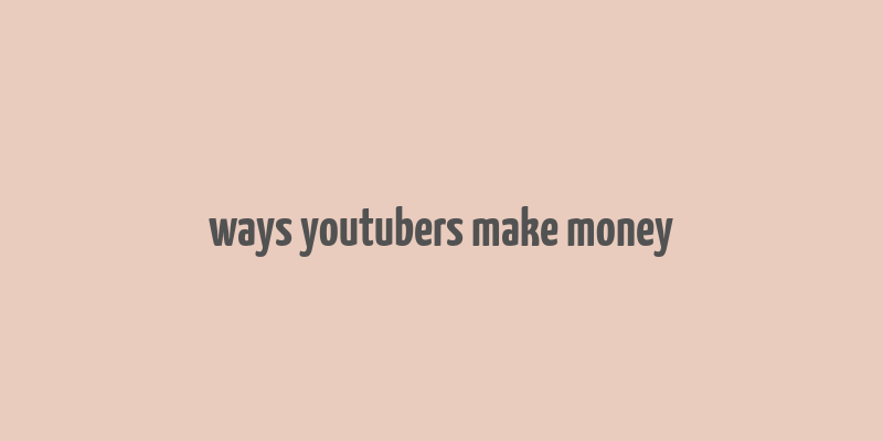 ways youtubers make money