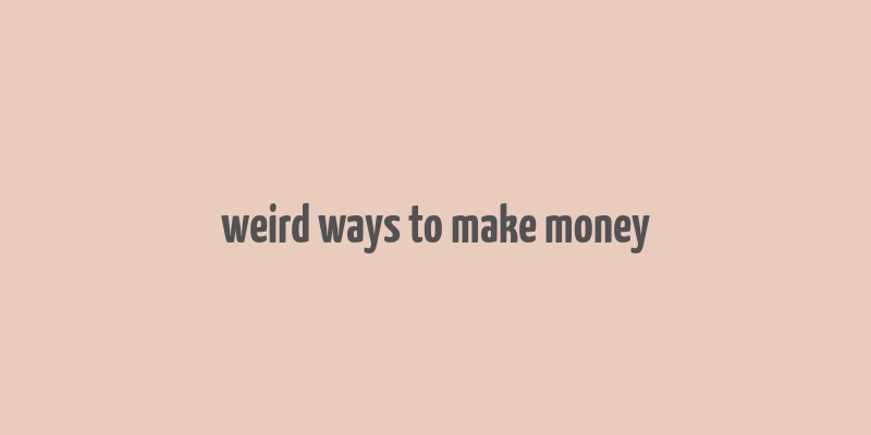 weird ways to make money