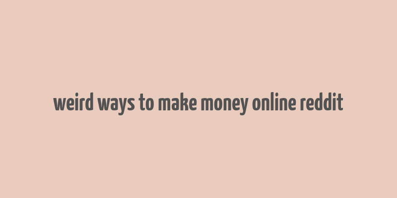 weird ways to make money online reddit