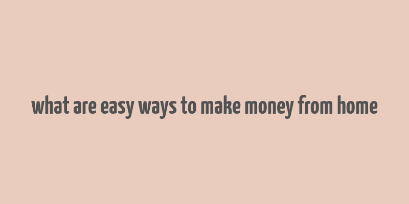 what are easy ways to make money from home