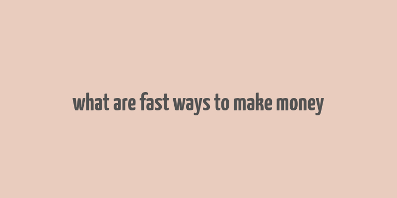 what are fast ways to make money