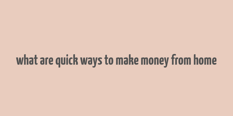 what are quick ways to make money from home