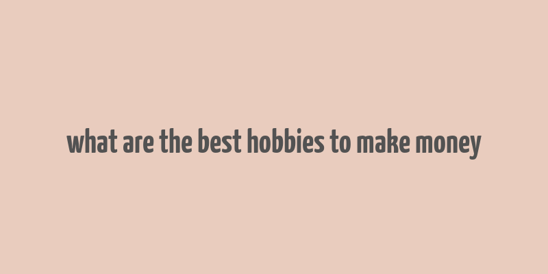 what are the best hobbies to make money