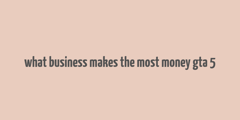 what business makes the most money gta 5