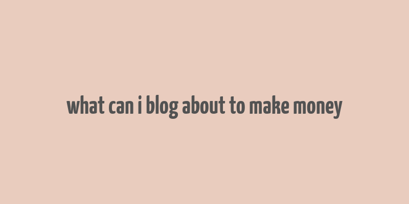 what can i blog about to make money