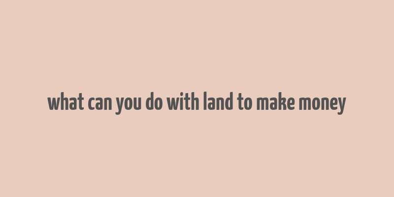 what can you do with land to make money