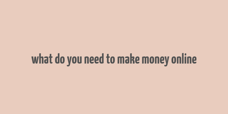 what do you need to make money online