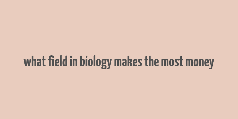 what field in biology makes the most money