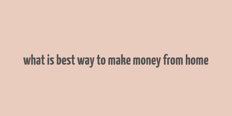 what is best way to make money from home