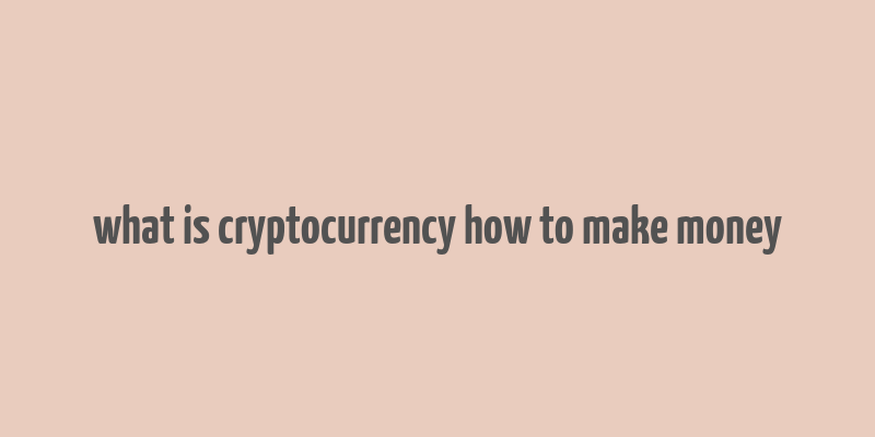 what is cryptocurrency how to make money