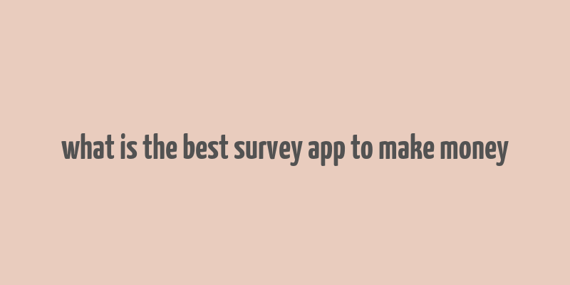 what is the best survey app to make money