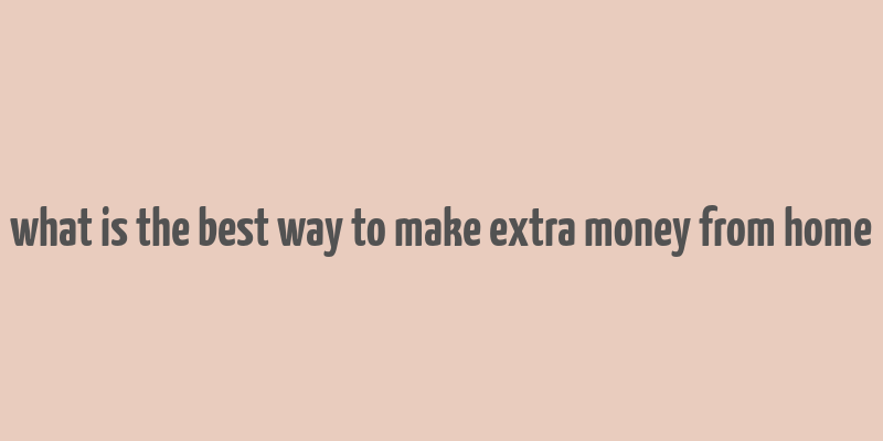 what is the best way to make extra money from home