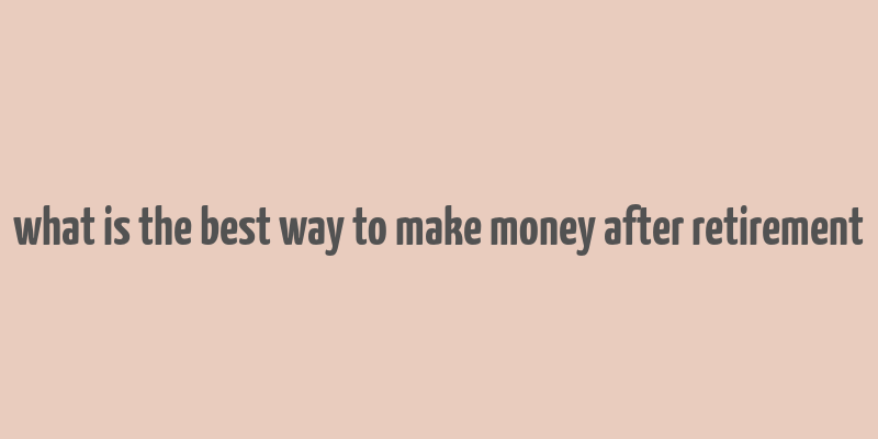 what is the best way to make money after retirement