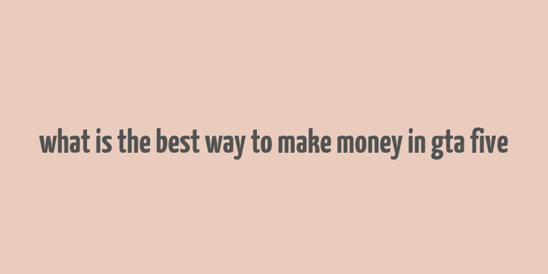 what is the best way to make money in gta five