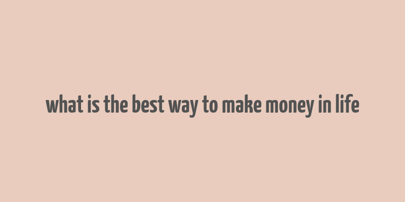 what is the best way to make money in life